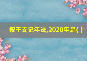 按干支记年法,2020年是( )